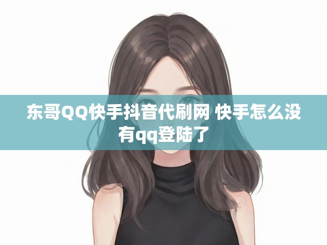东哥QQ快手抖音代刷网 快手怎么没有qq登陆了