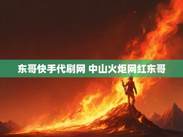 东哥快手代刷网 中山火炬网红东哥