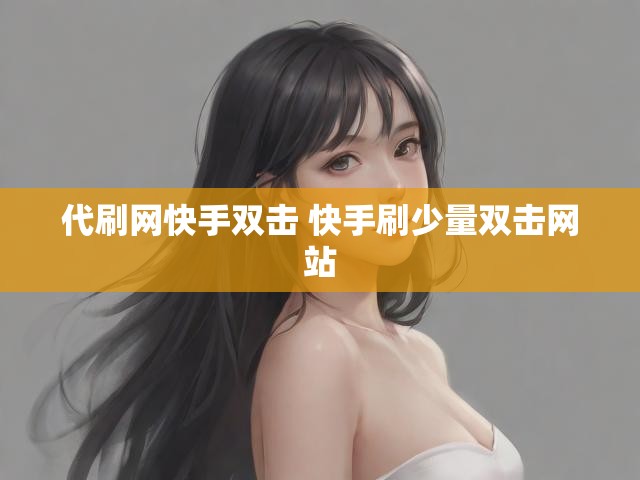 代刷网快手双击 快手刷少量双击网站