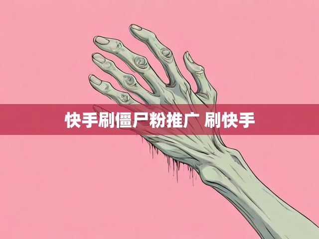 快手刷僵尸粉推广 刷快手