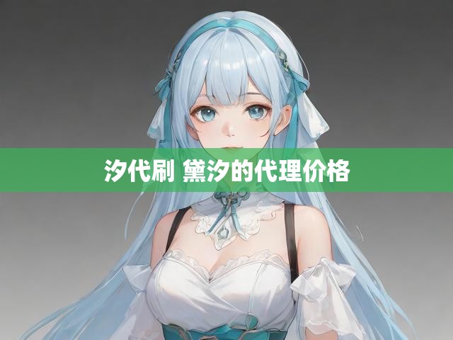 汐代刷 黛汐的代理价格