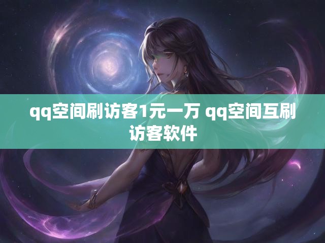 qq空间刷访客1元一万 qq空间互刷访客软件