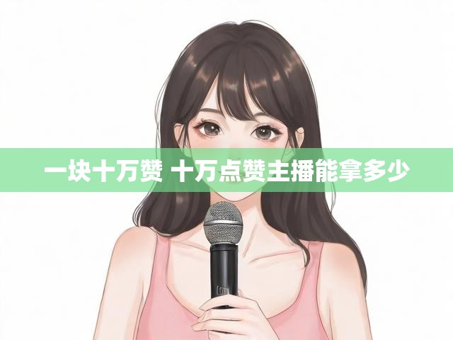 一块十万赞 十万点赞主播能拿多少