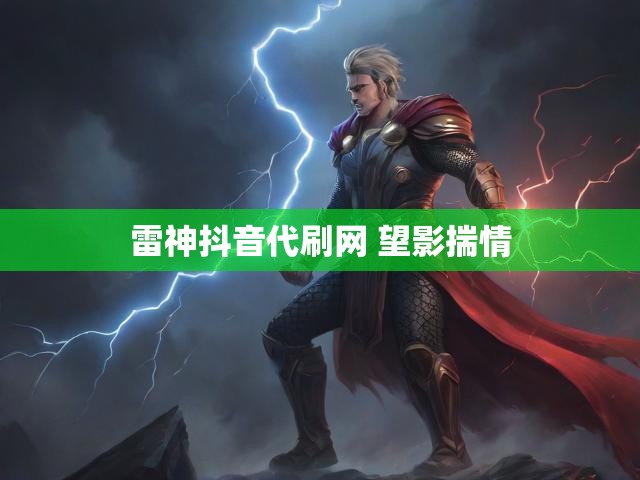 雷神抖音代刷网 望影揣情