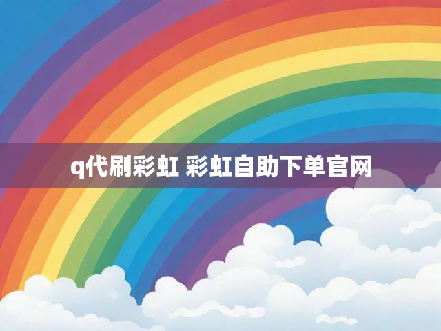 q代刷彩虹 彩虹自助下单官网