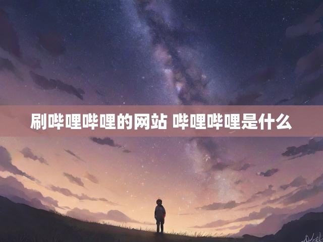 刷哔哩哔哩的网站 哔哩哔哩是什么