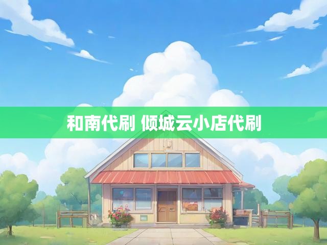 和南代刷 倾城云小店代刷