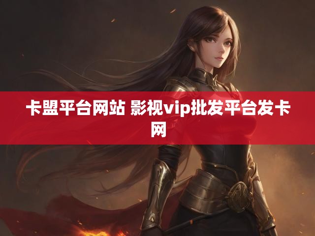 卡盟平台网站 影视vip批发平台发卡网