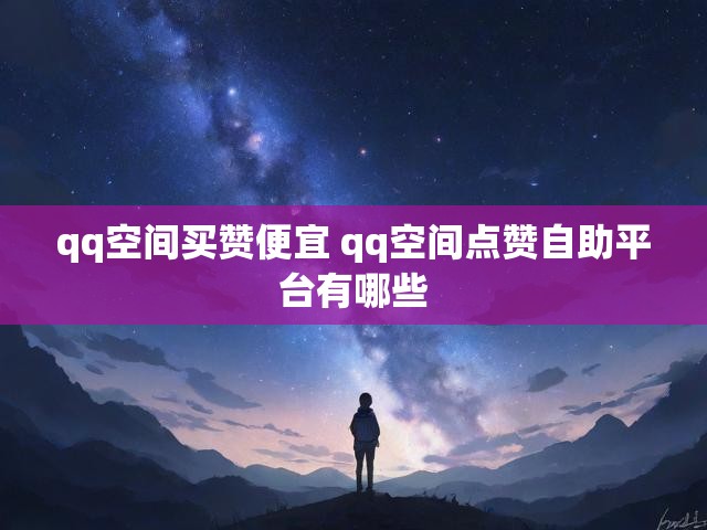 qq空间买赞便宜 qq空间点赞自助平台有哪些