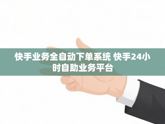 快手业务全自动下单系统 快手24小时自助业务平台