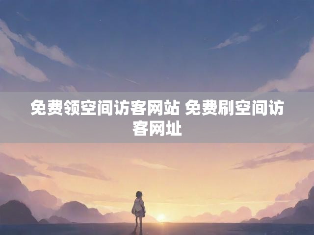 免费领空间访客网站 免费刷空间访客网址