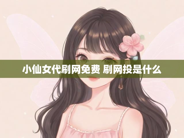 小仙女代刷网免费 刷网投是什么