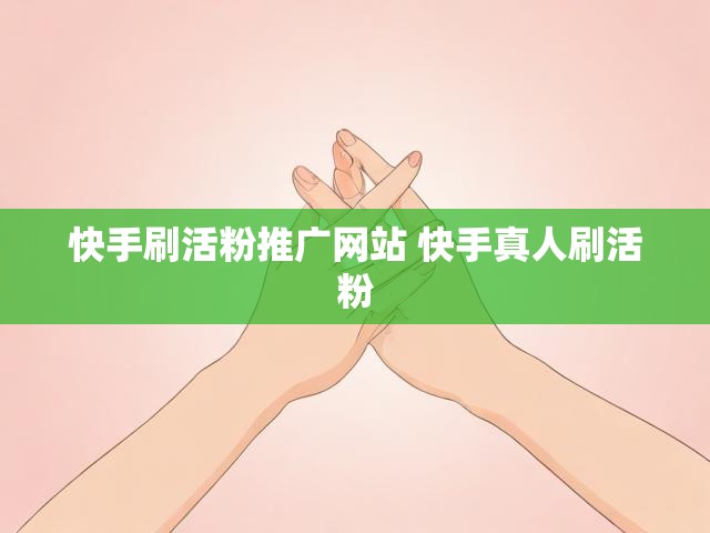快手刷活粉推广网站 快手真人刷活粉