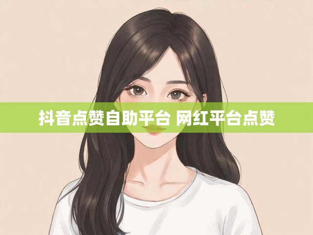 抖音点赞自助平台 网红平台点赞