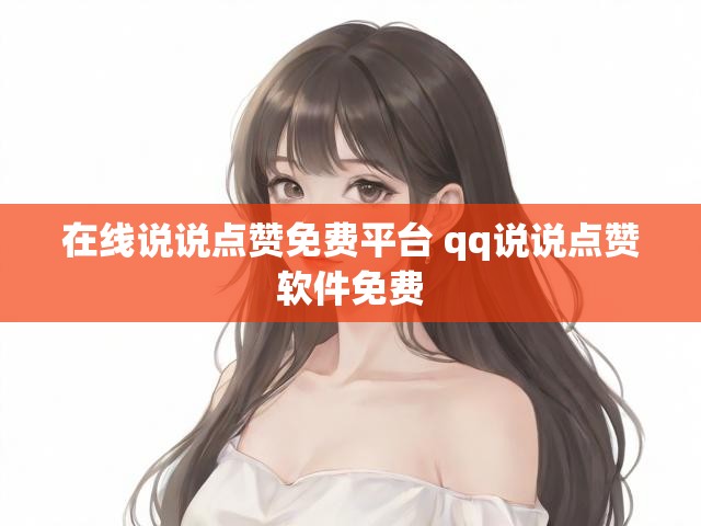 在线说说点赞免费平台 qq说说点赞软件免费