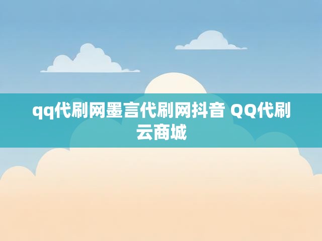 qq代刷网墨言代刷网抖音 QQ代刷云商城
