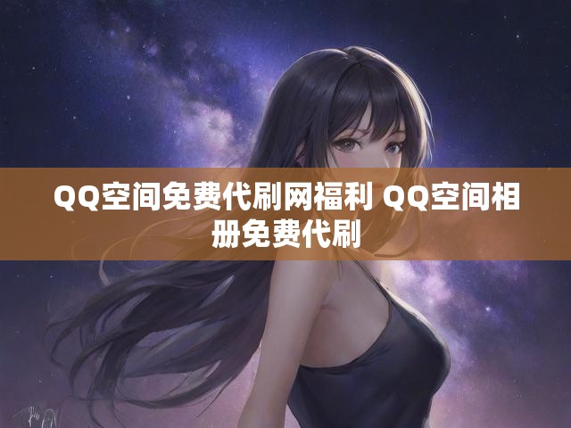 QQ空间免费代刷网福利 QQ空间相册免费代刷