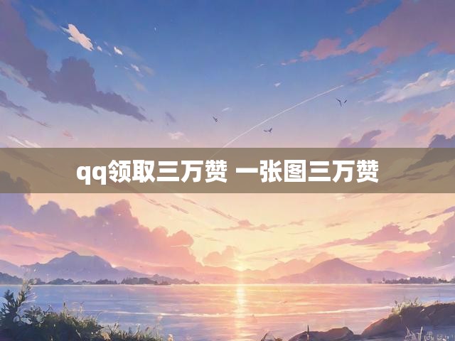 qq领取三万赞 一张图三万赞