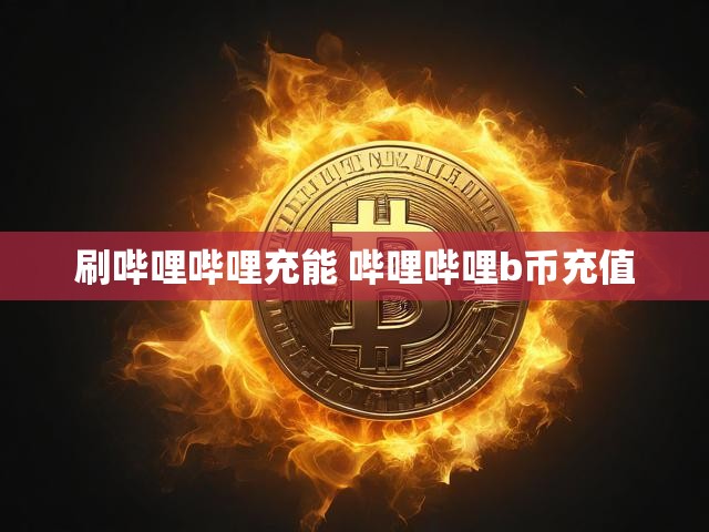 刷哔哩哔哩充能 哔哩哔哩b币充值