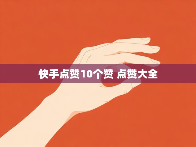快手点赞10个赞 点赞大全