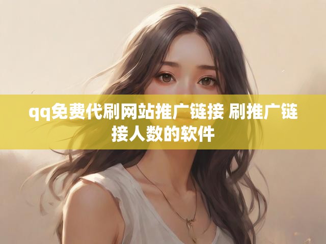 qq免费代刷网站推广链接 刷推广链接人数的软件