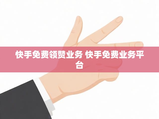 快手免费领赞业务 快手免费业务平台