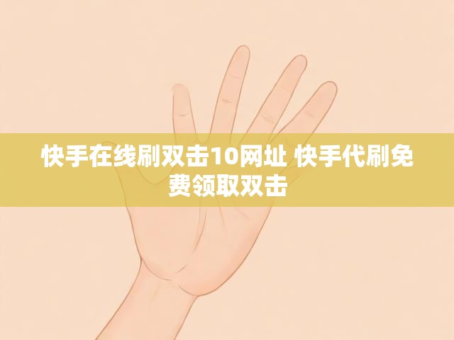 快手在线刷双击10网址 快手代刷免费领取双击