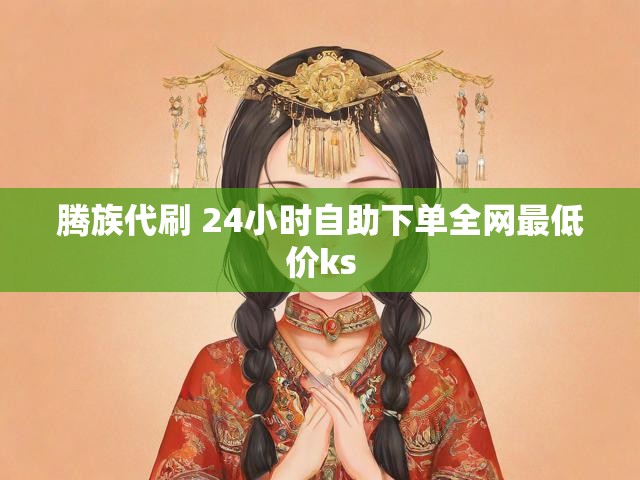 腾族代刷 24小时自助下单全网最低价ks