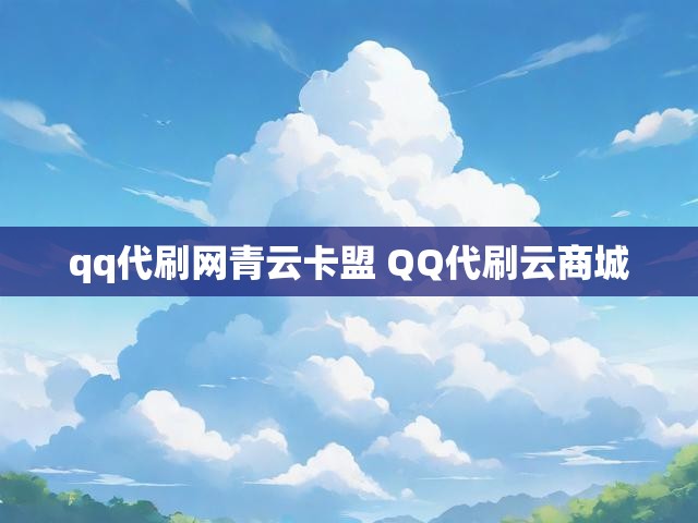 qq代刷网青云卡盟 QQ代刷云商城