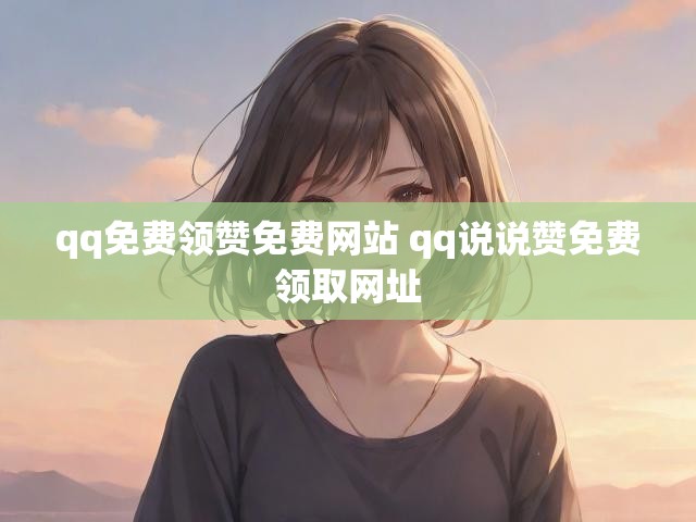 qq免费领赞免费网站 qq说说赞免费领取网址