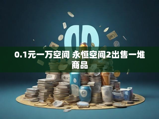 0.1元一万空间 永恒空间2出售一堆商品