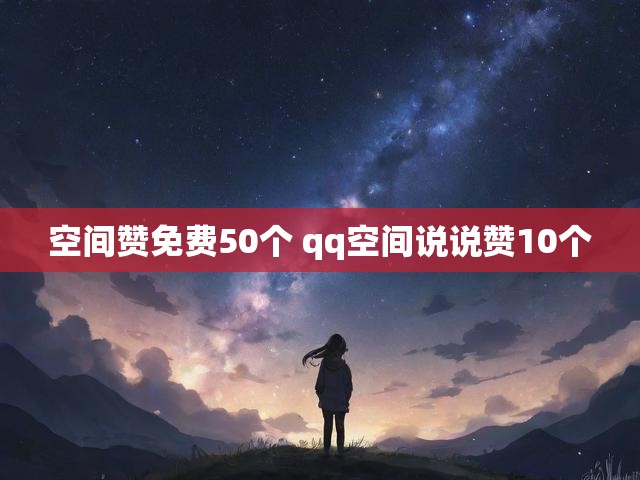 空间赞免费50个 qq空间说说赞10个