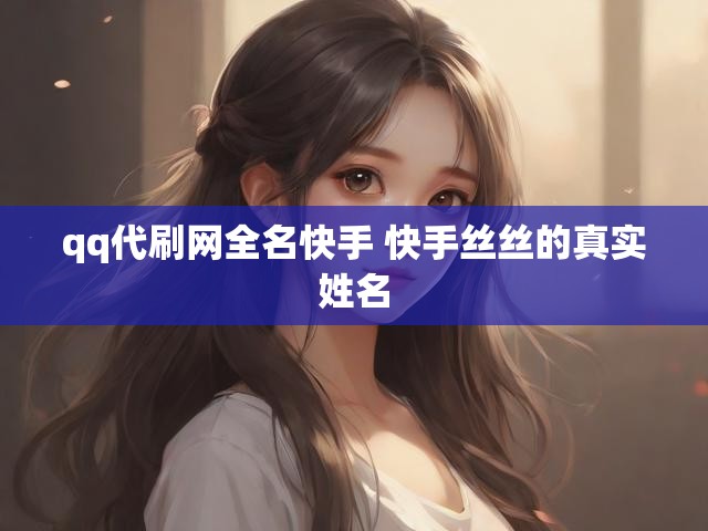 qq代刷网全名快手 快手丝丝的真实姓名
