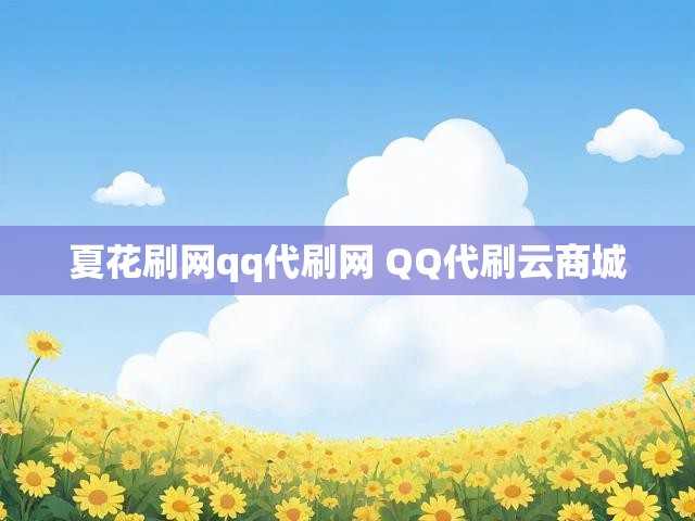 夏花刷网qq代刷网 QQ代刷云商城