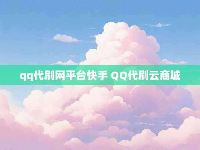 qq代刷网平台快手 QQ代刷云商城