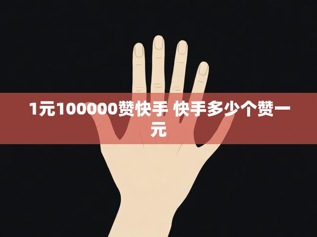 1元100000赞快手 快手多少个赞一元