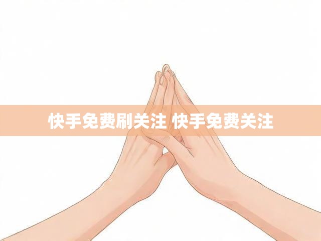 快手免费刷关注 快手免费关注