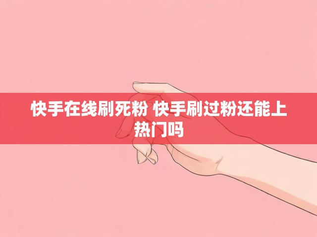 快手在线刷死粉 快手刷过粉还能上热门吗