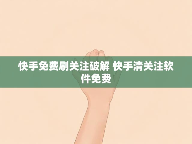 快手免费刷关注破解 快手清关注软件免费