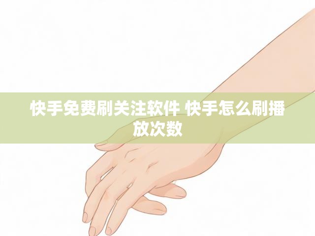 快手免费刷关注软件 快手怎么刷播放次数