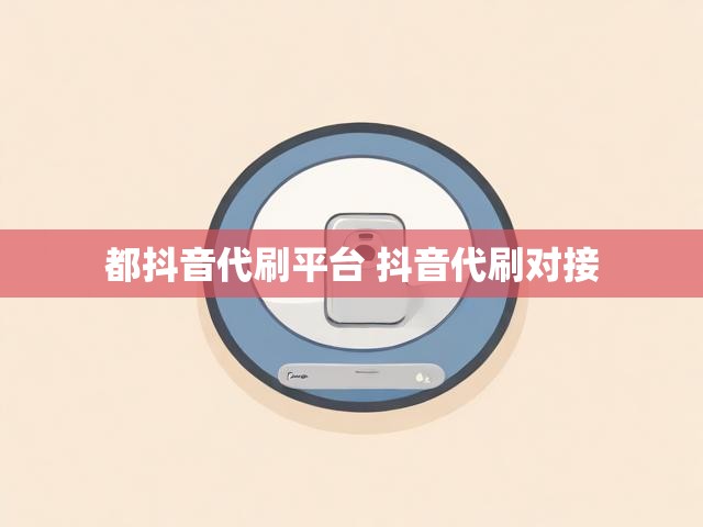 都抖音代刷平台 抖音代刷对接