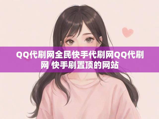 QQ代刷网全民快手代刷网QQ代刷网 快手刷置顶的网站