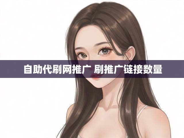 自助代刷网推广 刷推广链接数量