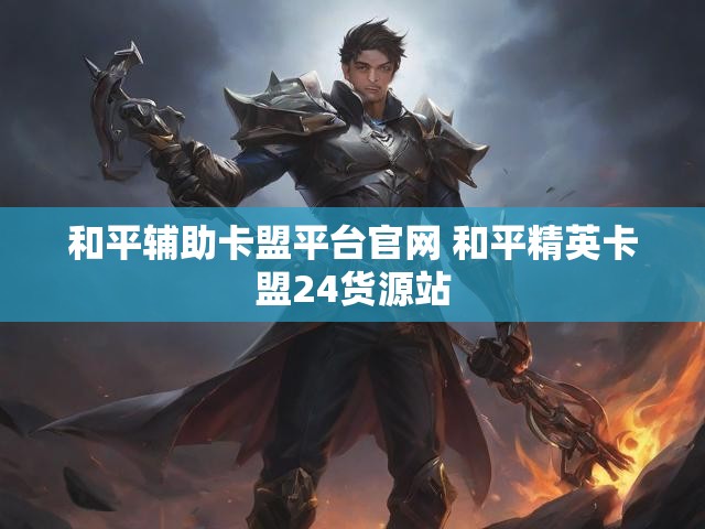 和平辅助卡盟平台官网 和平精英卡盟24货源站
