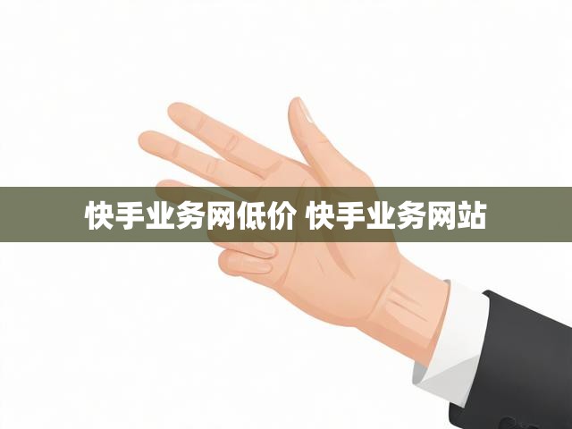 快手业务网低价 快手业务网站
