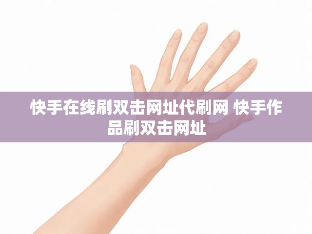 快手在线刷双击网址代刷网 快手作品刷双击网址