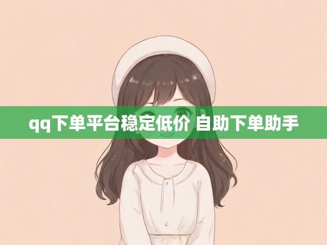 qq下单平台稳定低价 自助下单助手
