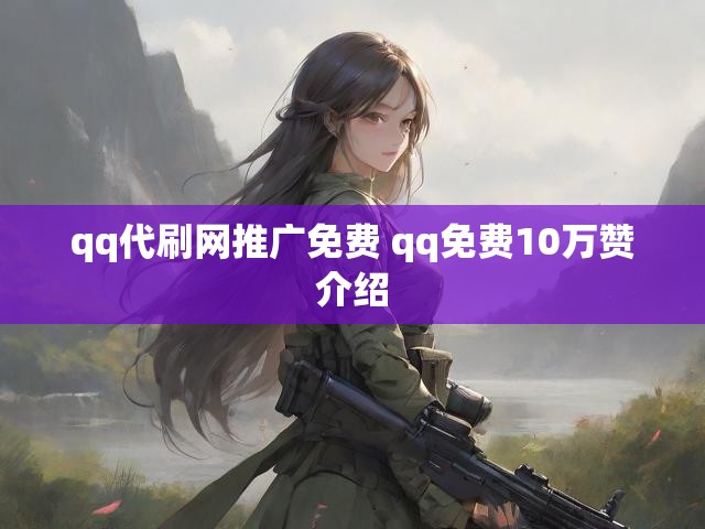 qq代刷网推广免费 qq免费10万赞介绍