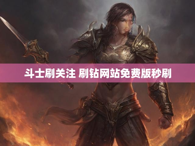 斗士刷关注 刷钻网站免费版秒刷