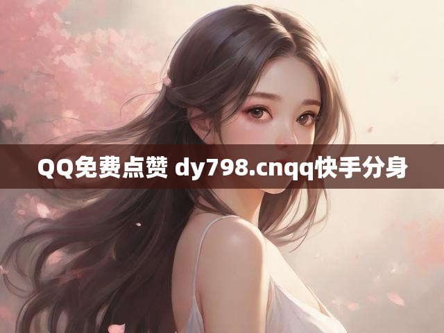 QQ免费点赞 dy798.cnqq快手分身